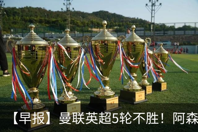【早报】曼联英超5轮不胜！阿森纳小胜森林升第二！