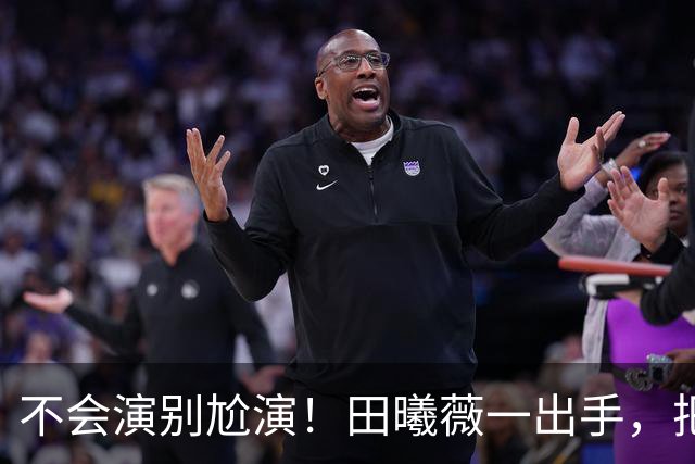 不会演别尬演！田曦薇一出手，把国家一级演员王一楠、毛林林都演懵了