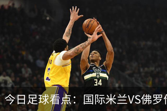 今日足球看点：国际米兰VS佛罗伦萨，乌迪内斯VS AC米兰，摩纳哥VS里尔，雷恩VS斯特拉斯堡