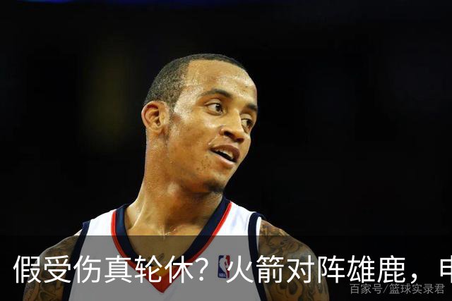 假受伤真轮休？火箭对阵雄鹿，申京缺席，是为了全力迎战雷霆吗？乌度卡的策略真精明