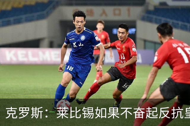 克罗斯：莱比锡如果不奋起反抗皇马，将会和1-6拜仁一模一样