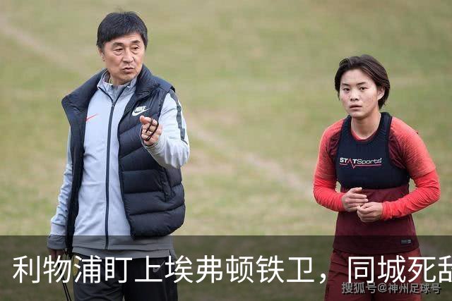 利物浦盯上埃弗顿铁卫，同城死敌宁可贱卖曼联也不卖他