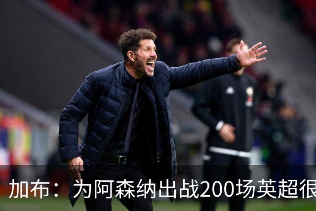 加布：为阿森纳出战200场英超很自豪；最重要的是拿到3分