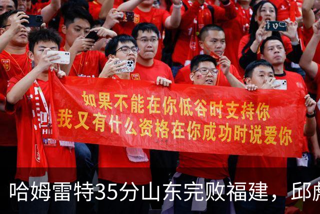 哈姆雷特35分山东完败福建，邱彪能撑多久已经成为问题