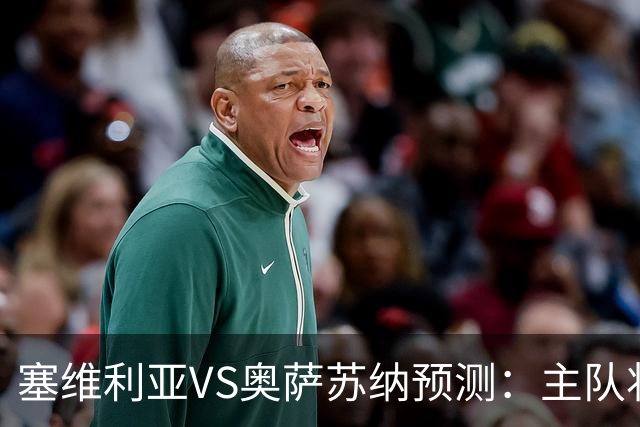 塞维利亚VS奥萨苏纳预测：主队状态低迷，客队士气正盛
