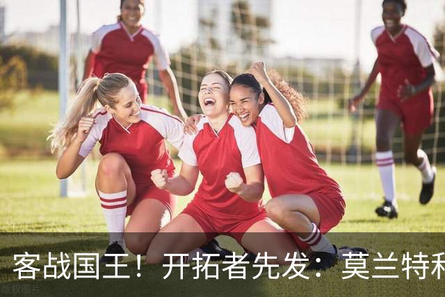客战国王！开拓者先发：莫兰特&利拉德&阿夫迪亚&卡马拉&克林根