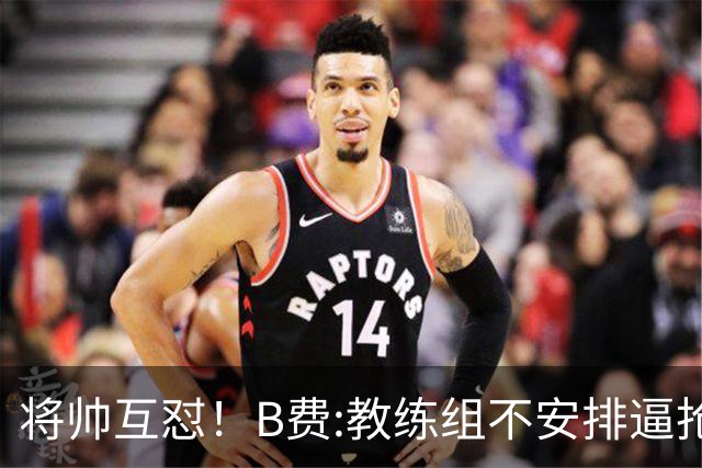 将帅互怼！B费:教练组不安排逼抢 卡里克:不跑动就别想赢
