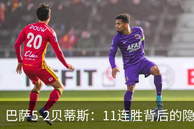 巴萨5-2贝蒂斯：11连胜背后的隐患与欧冠考验