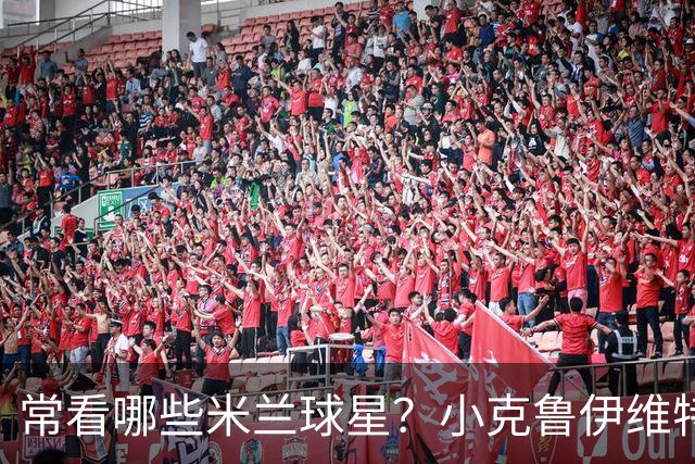常看哪些米兰球星？小克鲁伊维特：我父亲、巴神，还有西多夫