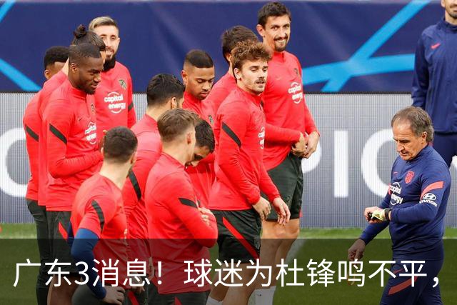 广东3消息！球迷为杜锋鸣不平，胡明轩展现领袖气质，王仕鹏预言成真