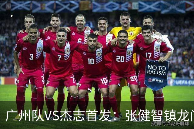 广州队VS杰志首发：张健智镇龙门 六后卫稳守防线