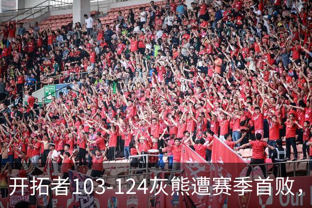 开拓者103-124灰熊遭赛季首败，杨瀚森3分2板1帽，利拉德13中3