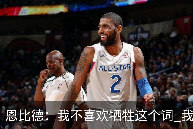 恩比德：我不喜欢牺牲这个词 我们就是互相信任以此为基础打球