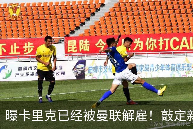 曝卡里克已经被曼联解雇！敲定新帅后便会官宣 48岁名帅成头号热门