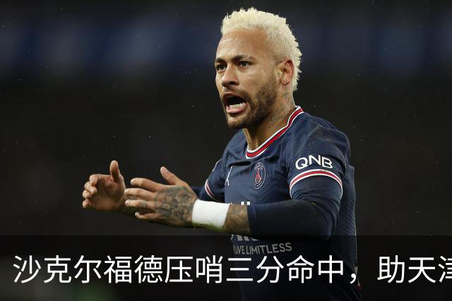 沙克尔福德压哨三分命中，助天津首节取得1分领先