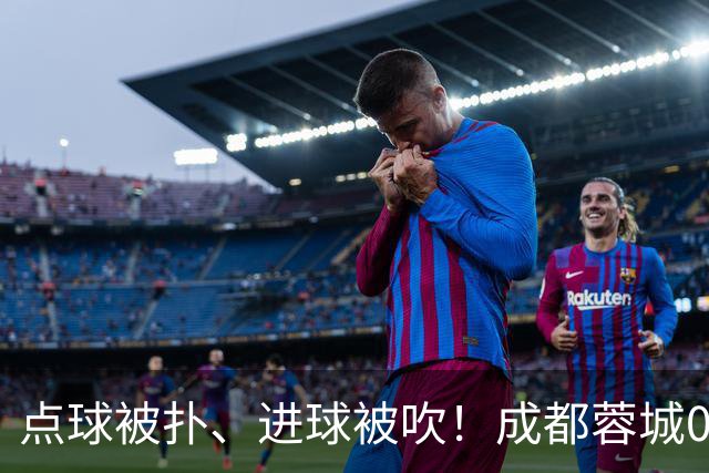 点球被扑、进球被吹！成都蓉城0-1输大连英博，已错失六个冠军点
