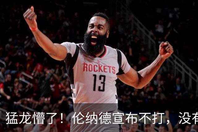猛龙懵了！伦纳德宣布不打，没有复出时间