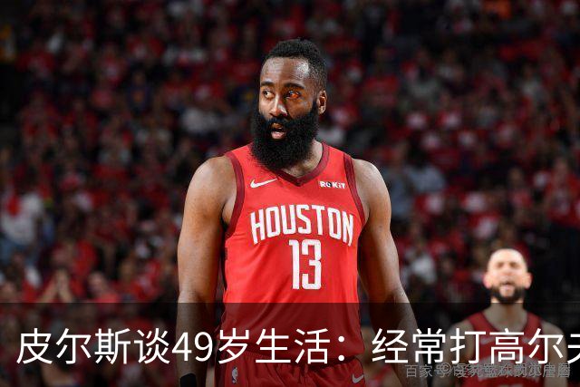 皮尔斯谈49岁生活：经常打高尔夫冥想 仍坚持打篮球保持身材