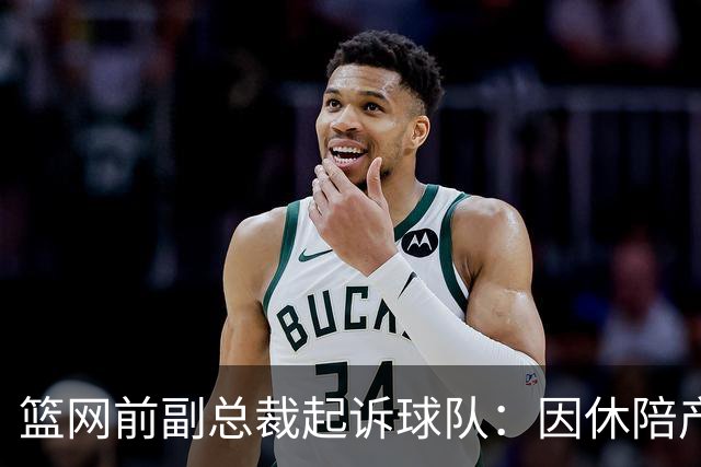 篮网前副总裁起诉球队：因休陪产假遭解雇！复工仅16天就被辞退