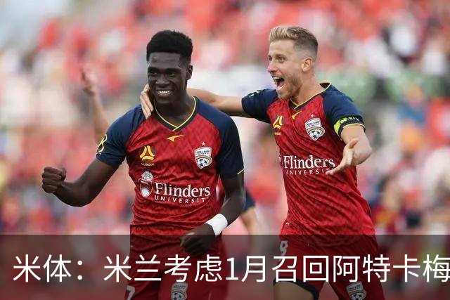 米体：米兰考虑1月召回阿特卡梅，说服里昂提前放人并不容易