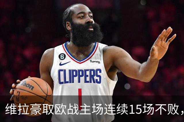 维拉豪取欧战主场连续15场不败，14胜1平击败拜仁巴黎仅战平尤文