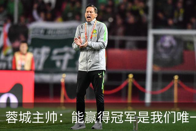 蓉城主帅：能赢得冠军是我们唯一的选项，辞职？我不会现在放弃
