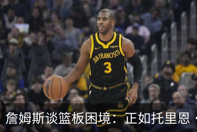詹姆斯谈篮板困境：正如托里恩·普林斯名言 球飞到空中&你抢过来