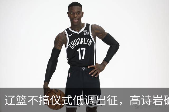 辽篮不搞仪式低调出征，高诗岩确定缺席鲁辽揭幕战，爱德华兹放话