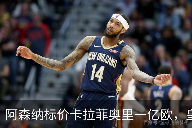 阿森纳标价卡拉菲奥里一亿欧，皇马彻底死心？战术价值引热议