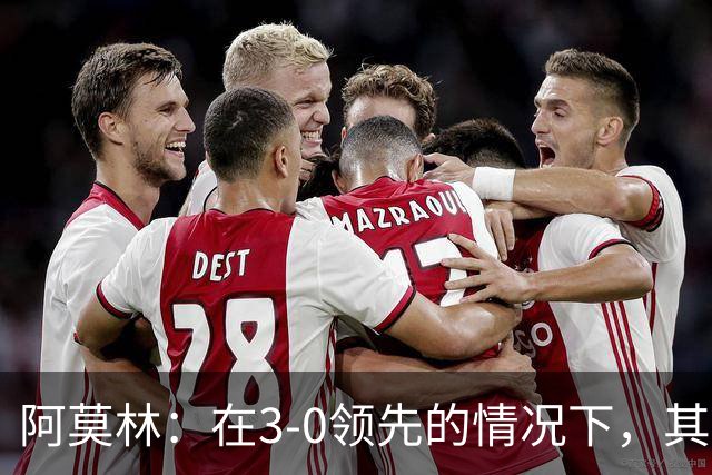 阿莫林：在3-0领先的情况下，其实不需要把防线拉得那么靠前