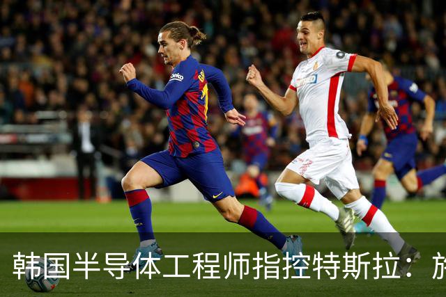 韩国半导体工程师指控特斯拉：施压三星压低AI芯片报价、索要敏感信息并挖角其人才