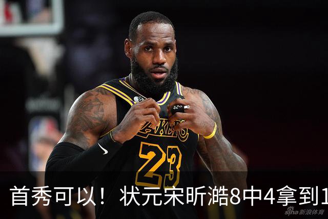 首秀可以！状元宋昕澔8中4拿到10分2抢断 开场连拿5分