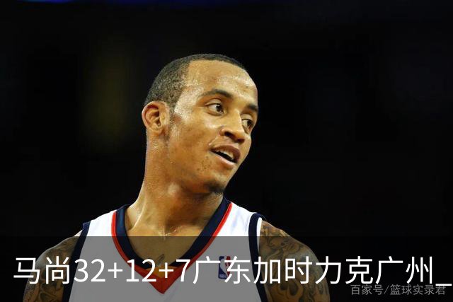 马尚32+12+7广东加时力克广州 易建联10分