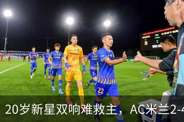 20岁新星双响难救主，AC米兰2-4不敌意甲第13，遭遇意甲首败