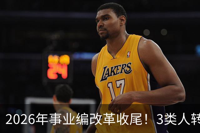 2026年事业编改革收尾！3类人转公务员，4类人转合同工或取消岗位