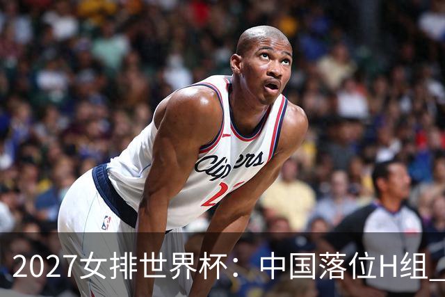 2027女排世界杯：中国落位H组 与荷兰瑞典瑞士同组
