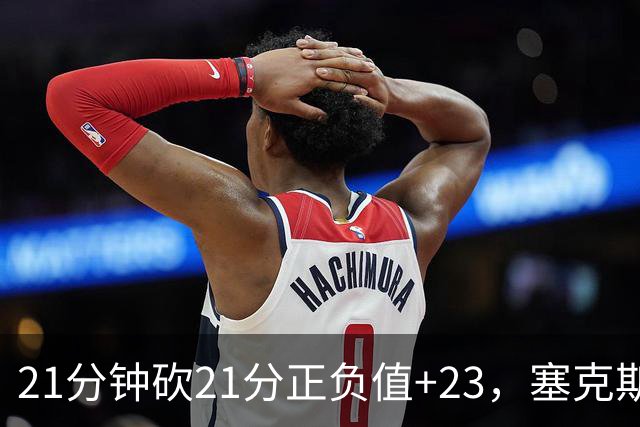 21分钟砍21分正负值+23，塞克斯顿谈缺阵：下一个人挺身而出