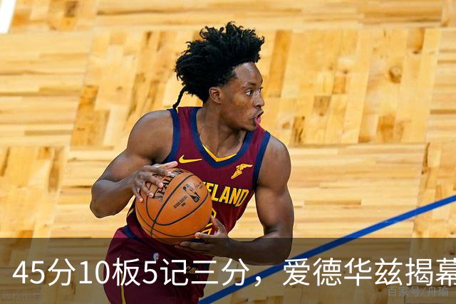45分10板5记三分，爱德华兹揭幕战创NBA历史首人