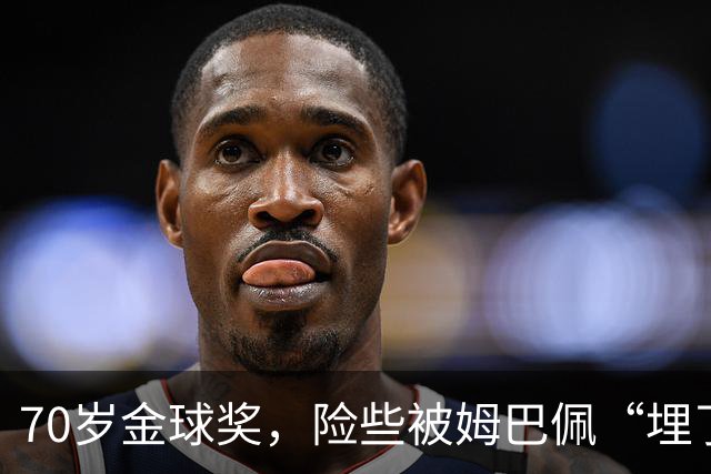 70岁金球奖，险些被姆巴佩“埋了”
