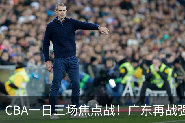 CBA一日三场焦点战！广东再战强敌或遭三连败，上海北京冲击三连胜！