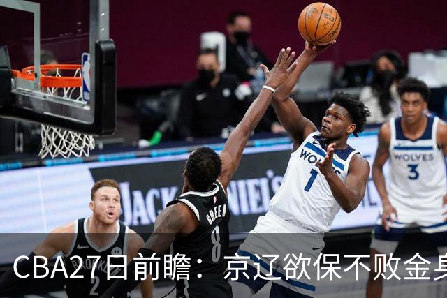 CBA27日前瞻：京辽欲保不败金身 徐昕率队挑战北控豪华内线群