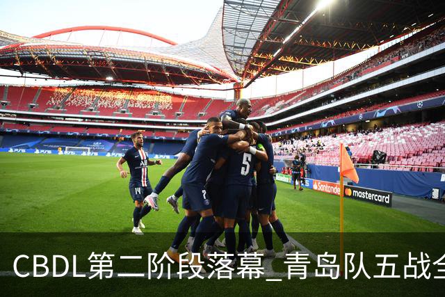 CBDL第二阶段落幕 青岛队五战全胜夺赛区头名