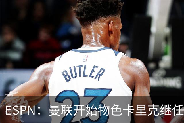 ESPN：曼联开始物色卡里克继任者，孔蒂、埃迪·豪等人都是候选