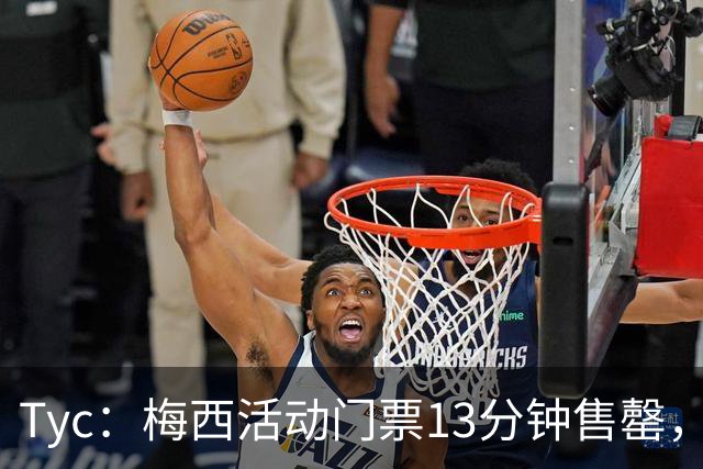 Tyc：梅西活动门票13分钟售罄，线上排队人数一度超过1.6万人